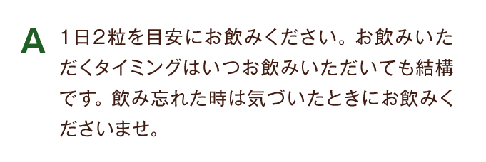 A 1日2粒を目安にお飲みください。