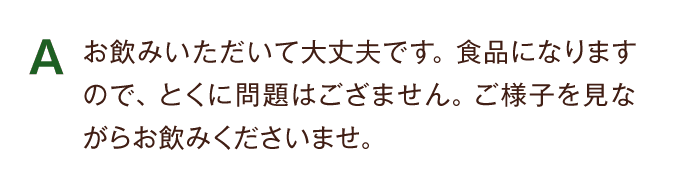 A お飲みいただいて大丈夫です。